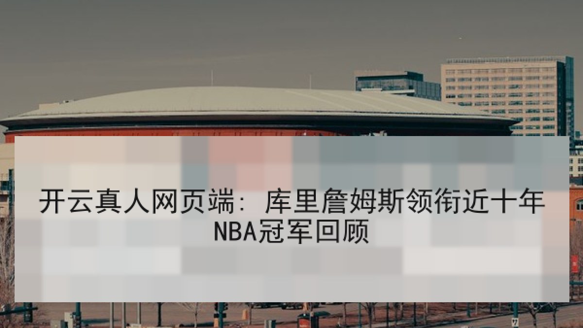 开云真人网页端: 库里詹姆斯领衔近十年NBA冠军回顾 开云真人网页端: 库里詹姆斯领衔近十年NBA冠军回顾
