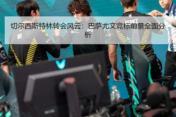 切尔西斯特林转会风云：巴萨尤文竞标前景全面分析