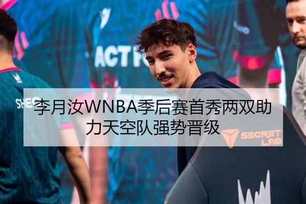 李月汝WNBA季后赛首秀两双助力天空队强势晋级