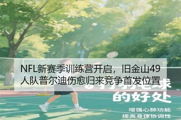 NFL新赛季训练营开启，旧金山49人队普尔迪伤愈归来竞争首发位置