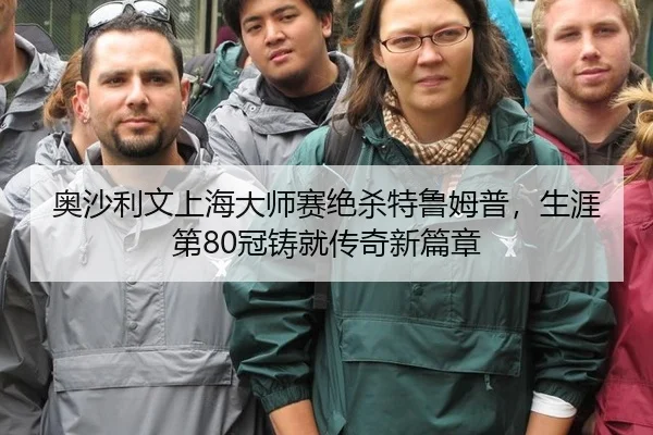 奥沙利文上海大师赛绝杀特鲁姆普，生涯第80冠铸就传奇新篇章