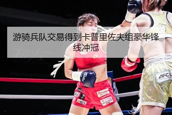 游骑兵队交易得到卡普里佐夫组豪华锋线冲冠