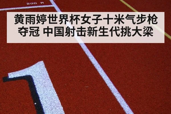 黄雨婷世界杯女子十米气步枪夺冠 中国射击新生代挑大梁